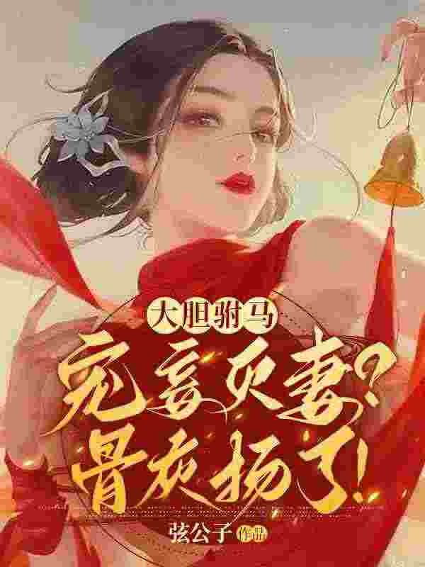 大胆驸马宠妾灭妻？骨灰扬了！（冷澜之顾湛）在线免费阅读