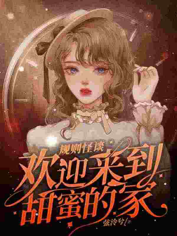 规则怪谈，欢迎来到甜蜜的家免费阅读，规则怪谈，欢迎来到甜蜜的家全文在线阅读