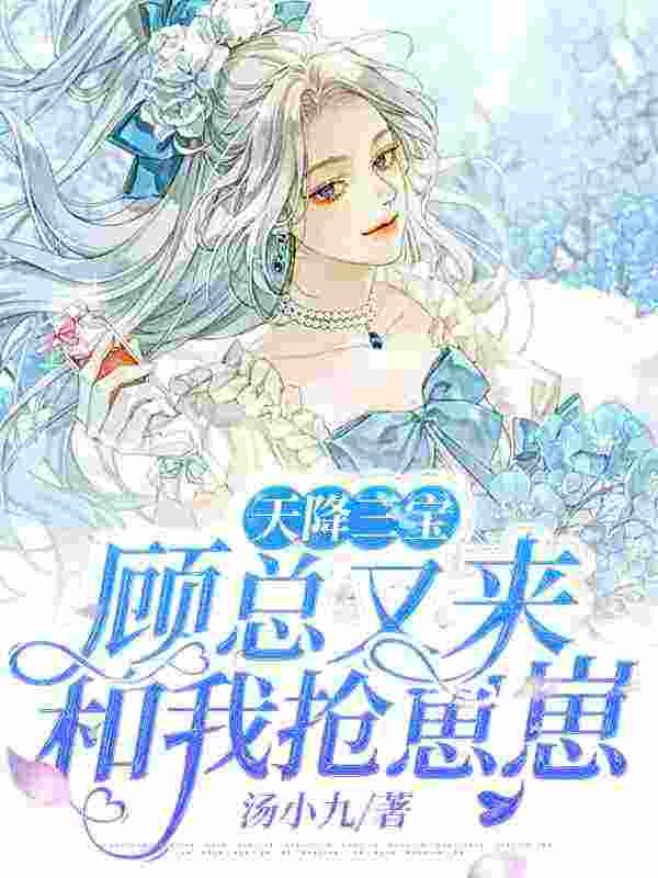 完整版《天降三宝，顾总又来和我抢崽崽》全文阅读