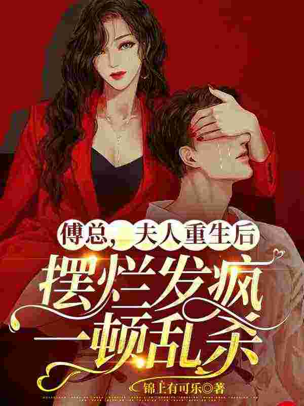 完整版《傅总，夫人重生后摆烂发疯一顿乱杀》章节目录在线阅读