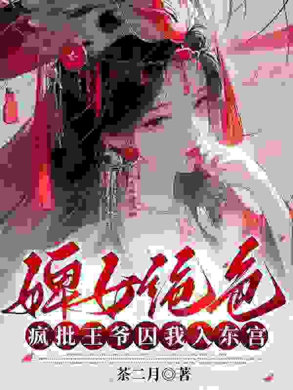 《婢女绝色，疯批王爷囚我入东宫》小说主角洛璎夜景湛全文章节免费在线阅读