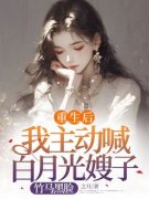 《重生后我主动喊白月光嫂子，竹马黑脸》小说全文免费阅读 《重生后我主动
